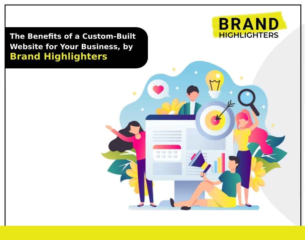 The Benefits of a Custom-Built Website for Your Business, by Brand Highlighters
